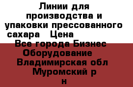 Линии для производства и упаковки прессованного сахара › Цена ­ 1 000 000 - Все города Бизнес » Оборудование   . Владимирская обл.,Муромский р-н